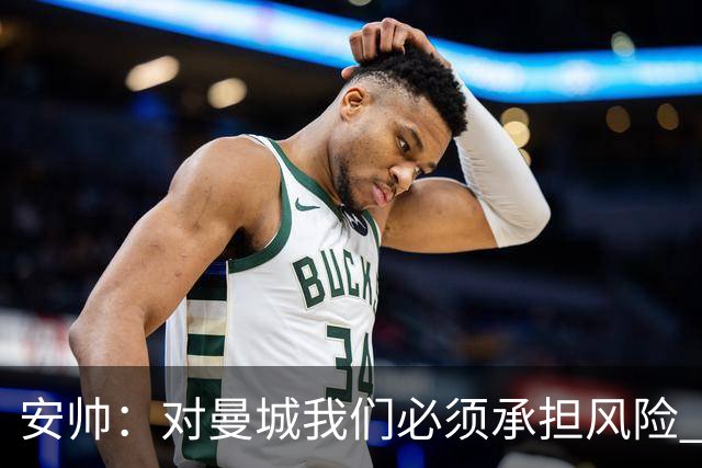 安帅：对曼城我们必须承担风险 皇马有能力逆转